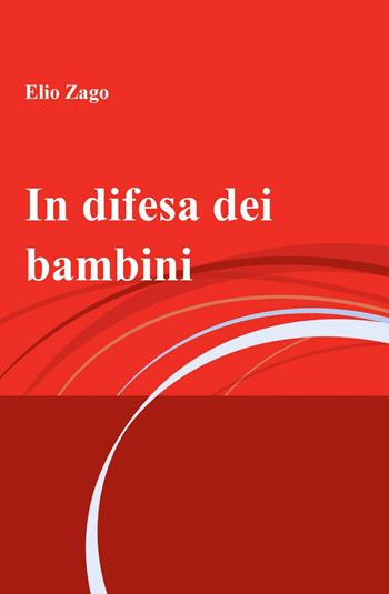 In difesa dei bambini - Elio Zago - Libro ilmiolibro self publishing 2013, La community di ilmiolibro.it | Libraccio.it