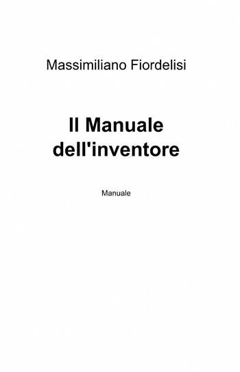 Il manuale dell'inventore - Massimiliano Fiordelisi - Libro ilmiolibro self publishing 2013, La community di ilmiolibro.it | Libraccio.it