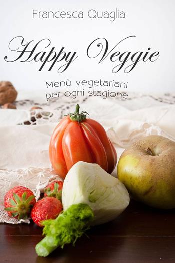 Happy veggie. Menù vegetariani per ogni stagione - Francesca Quaglia - Libro ilmiolibro self publishing 2013, La community di ilmiolibro.it | Libraccio.it