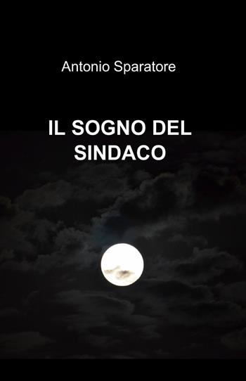 Il sogno del sindaco - Antonio Sparatore - Libro ilmiolibro self publishing 2013, La community di ilmiolibro.it | Libraccio.it