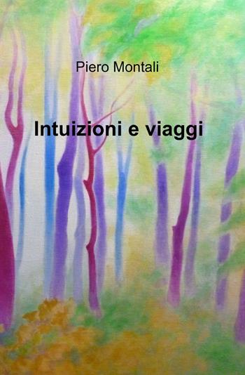 Intuizioni e viaggi - Piero Montali - Libro ilmiolibro self publishing 2013, La community di ilmiolibro.it | Libraccio.it