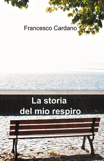 La storia del mio respiro - Francesco Cardano - Libro ilmiolibro self publishing 2013, La community di ilmiolibro.it | Libraccio.it