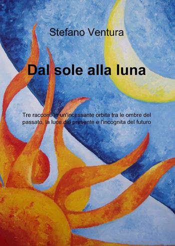Dal sole alla luna - Stefano Ventura - Libro ilmiolibro self publishing 2013, La community di ilmiolibro.it | Libraccio.it
