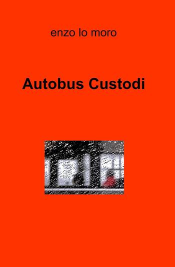 Autobus custodi - Enzo Lo Moro - Libro ilmiolibro self publishing 2013, La community di ilmiolibro.it | Libraccio.it