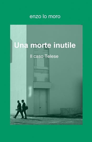 Una morte inutile - Enzo Lo Moro - Libro ilmiolibro self publishing 2013, La community di ilmiolibro.it | Libraccio.it