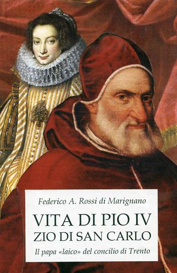 Vita di Pio IV zio di san Carlo. Il papa «laico» del concilio di Trento - Federico Rossi Di Marignano - Libro ilmiolibro self publishing 2016 | Libraccio.it