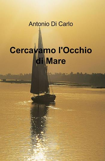Cercavamo l'occhio di mare - Antonio Di Carlo - Libro ilmiolibro self publishing 2013, La community di ilmiolibro.it | Libraccio.it