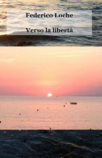 Verso la libertà - Federico Loche - Libro ilmiolibro self publishing 2013, La community di ilmiolibro.it | Libraccio.it