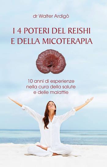 I 4 poteri del Reishi e della micoterapia - Walter Ardigò - Libro ilmiolibro self publishing 2013, La community di ilmiolibro.it | Libraccio.it