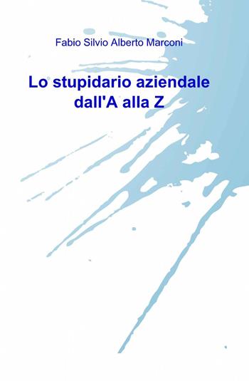 Lo stupidario aziendale dall'a alla z - Fabio S. Marconi - Libro ilmiolibro self publishing 2013, La community di ilmiolibro.it | Libraccio.it