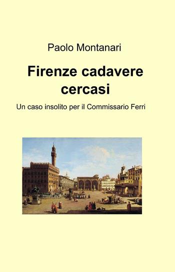 Firenze cadavere cercasi - Paolo Montanari - Libro ilmiolibro self publishing 2013, La community di ilmiolibro.it | Libraccio.it