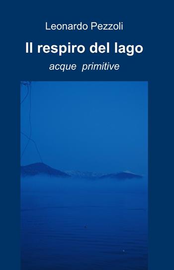 Il respiro del lago - Leonardo Pezzoli - Libro ilmiolibro self publishing 2013, La community di ilmiolibro.it | Libraccio.it