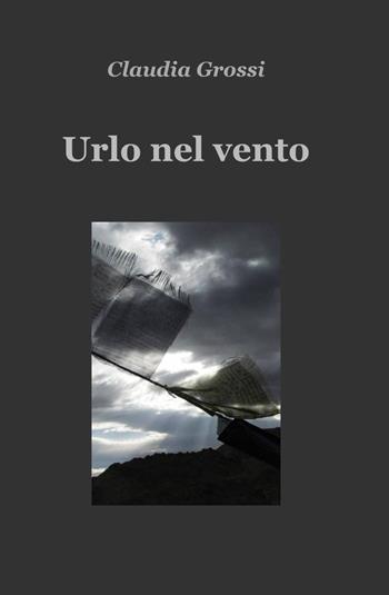 Urlo nel vento - Claudia Grossi - Libro ilmiolibro self publishing 2013, La community di ilmiolibro.it | Libraccio.it