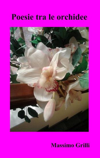 Poesie tra le orchidee - Massimo Grilli - Libro ilmiolibro self publishing 2012, La community di ilmiolibro.it | Libraccio.it