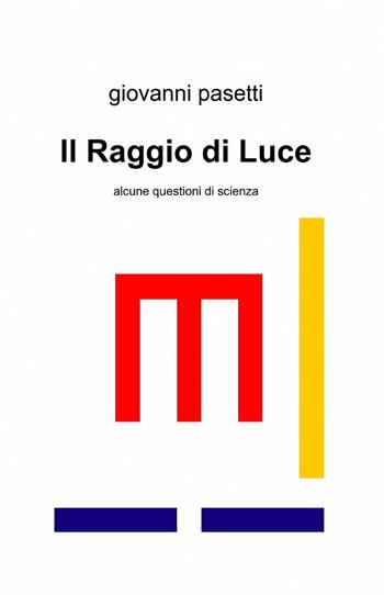 Il raggio di luce - Giovanni Pasetti - Libro ilmiolibro self publishing 2013, La community di ilmiolibro.it | Libraccio.it