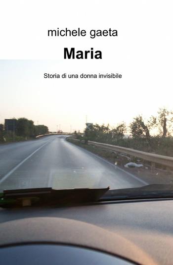 Maria. Storia di una donna invisibile - Michele Gaeta - Libro ilmiolibro self publishing 2013, La community di ilmiolibro.it | Libraccio.it