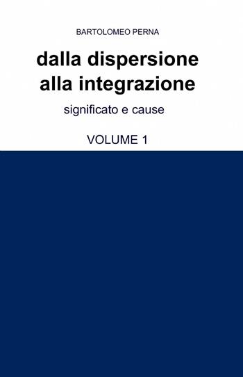 Dalla dispersione alla integrazione. Vol. 1 - Bartolomeo Perna - Libro ilmiolibro self publishing 2013, La community di ilmiolibro.it | Libraccio.it