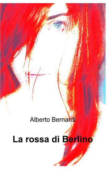 La rossa di Berlino - Alberto Bernardi - Libro ilmiolibro self publishing 2013, La community di ilmiolibro.it | Libraccio.it