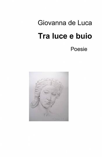 Tra luce e buio - Giovanna De Luca - Libro ilmiolibro self publishing 2013, La community di ilmiolibro.it | Libraccio.it