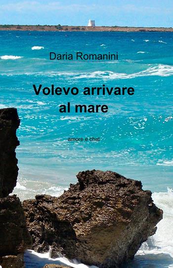 Volevo arrivare al mare - Daria Romanini - Libro ilmiolibro self publishing 2013, La community di ilmiolibro.it | Libraccio.it