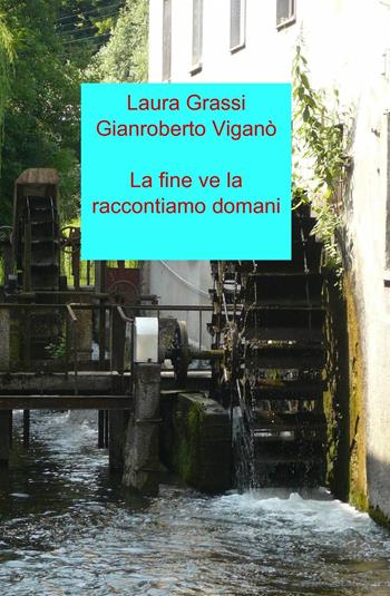 La fine ve la raccontiamo domani - Laura Grassi, Gianroberto Viganò - Libro ilmiolibro self publishing 2013, La community di ilmiolibro.it | Libraccio.it