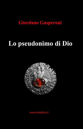 Lo pseudonimo di Dio - Giordano Gasperoni - Libro ilmiolibro self publishing 2013, La community di ilmiolibro.it | Libraccio.it