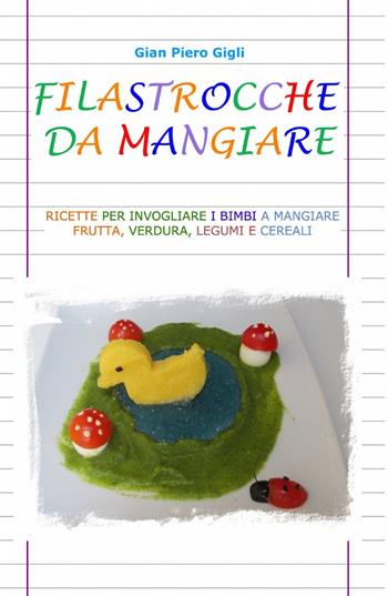 Filastrocche da mangiare. Ricette per invogliare i bimbi a mangiare frutta, verdura, legumi e cereali - G. Piero Gigli - Libro ilmiolibro self publishing 2013, La community di ilmiolibro.it | Libraccio.it