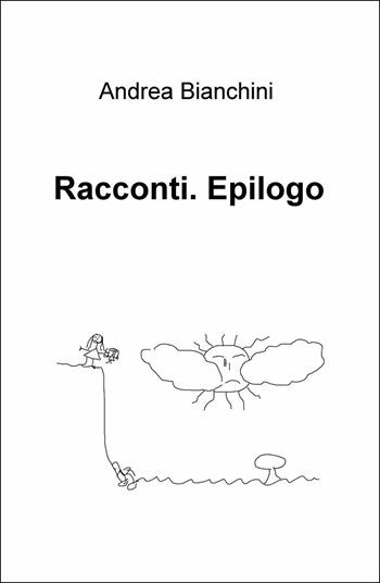 Racconti. Epilogo - Andrea Bianchini - Libro ilmiolibro self publishing 2016 | Libraccio.it