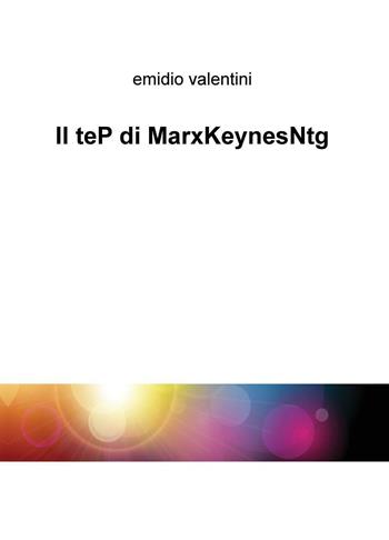 Il teP d iMarxKeynesNtg - Emidio Valentini - Libro ilmiolibro self publishing 2016 | Libraccio.it