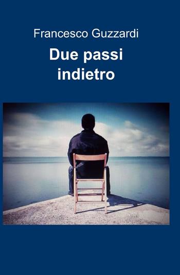 Due passi indietro - Francesco Guzzardi - Libro ilmiolibro self publishing 2013, La community di ilmiolibro.it | Libraccio.it