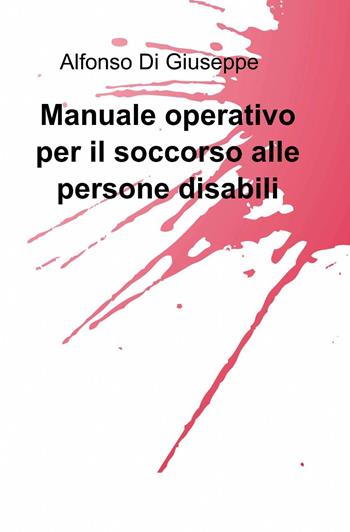 Manuale operativo per il soccorso alle persone disabili - Alfonso Di Giuseppe - Libro ilmiolibro self publishing 2013, La community di ilmiolibro.it | Libraccio.it