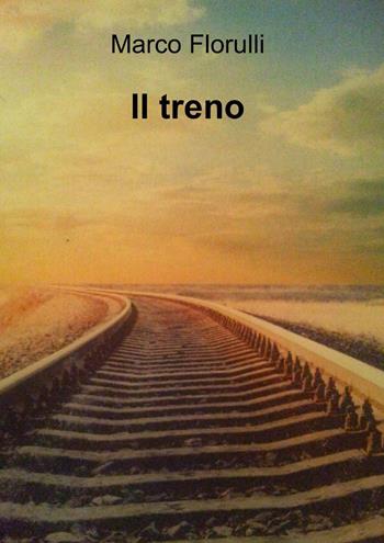 Il treno - Marco Florulli - Libro ilmiolibro self publishing 2013, La community di ilmiolibro.it | Libraccio.it