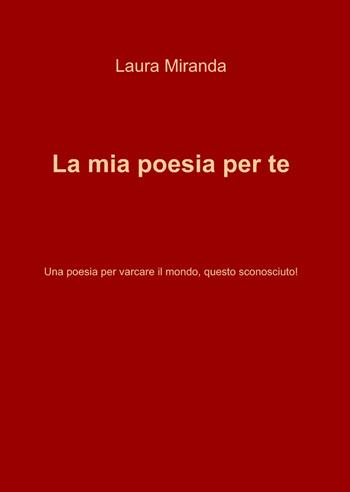 La mia poesia per te - Laura Miranda - Libro ilmiolibro self publishing 2013, La community di ilmiolibro.it | Libraccio.it