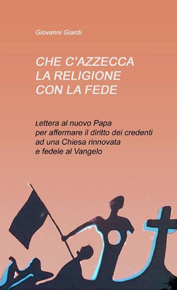 Che c'azzecca la religione con la fede? - Giovanni Giardi - Libro ilmiolibro self publishing 2013, La community di ilmiolibro.it | Libraccio.it