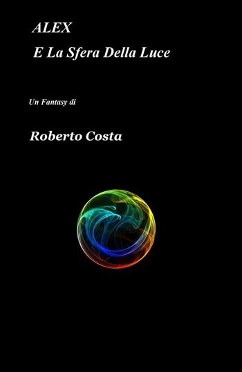 Alex e la sfera della luce - Roberto Costa - Libro ilmiolibro self publishing 2016, La community di ilmiolibro.it | Libraccio.it