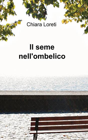Il seme nell'ombelico - Chiara Loreti - Libro ilmiolibro self publishing 2013, La community di ilmiolibro.it | Libraccio.it