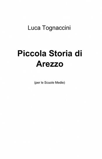 Piccola storia di Arezzo - Luca Tognaccini - Libro ilmiolibro self publishing 2013, La community di ilmiolibro.it | Libraccio.it