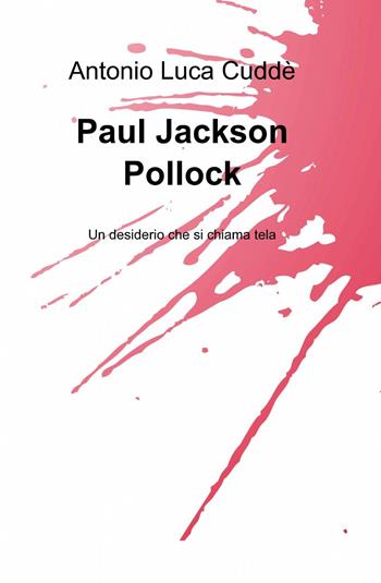 Paul Jackson Pollock - Antonio L. Cuddè - Libro ilmiolibro self publishing 2013, La community di ilmiolibro.it | Libraccio.it