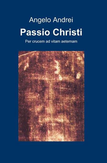 Passio Christi - Angelo Andrei - Libro ilmiolibro self publishing 2013, La community di ilmiolibro.it | Libraccio.it