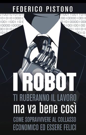 I robot ti ruberanno il lavoro, ma va bene così - Federico Pistono - Libro ilmiolibro self publishing 2013, La community di ilmiolibro.it | Libraccio.it