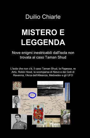 Mistero e leggenda: nove enigmi inestricabili dall'isola non trovata al caso Taman Shud - Duilio Chiarle - Libro ilmiolibro self publishing 2013, La community di ilmiolibro.it | Libraccio.it