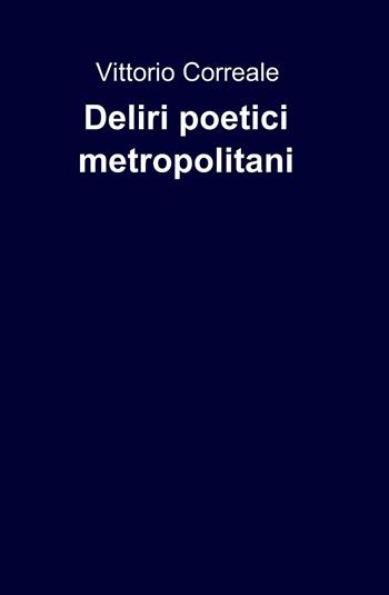 Deliri poetici metropolitani - Vittorio Correale - Libro ilmiolibro self publishing 2013, La community di ilmiolibro.it | Libraccio.it