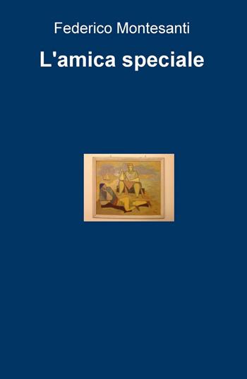 L' amica speciale - Federico Montesanti - Libro ilmiolibro self publishing 2016, La community di ilmiolibro.it | Libraccio.it