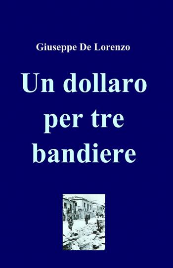 Un dollaro per tre bandiere - Giuseppe De Lorenzo - Libro ilmiolibro self publishing 2013, La community di ilmiolibro.it | Libraccio.it