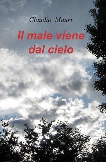 Il male viene dal cielo - Claudio Mauri - Libro ilmiolibro self publishing 2013, La community di ilmiolibro.it | Libraccio.it