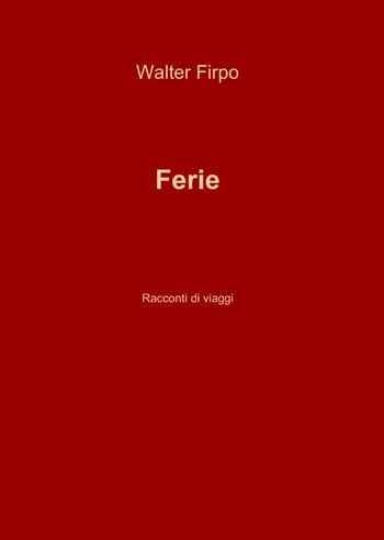 Ferie - Walter Firpo - Libro ilmiolibro self publishing 2013, La community di ilmiolibro.it | Libraccio.it