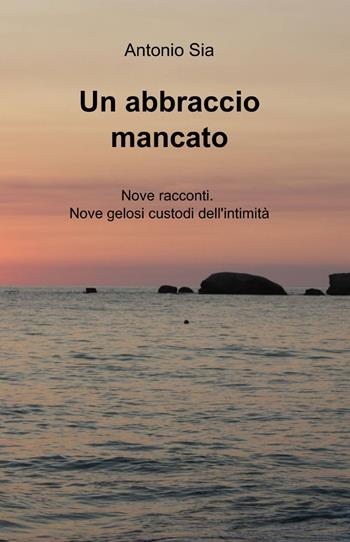 Un abbraccio mancato - Antonio Sia - Libro ilmiolibro self publishing 2013, La community di ilmiolibro.it | Libraccio.it