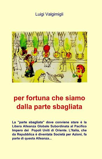 Per fortuna che siamo dalla parte sbagliata - Luigi Valgimigli - Libro ilmiolibro self publishing 2013, La community di ilmiolibro.it | Libraccio.it