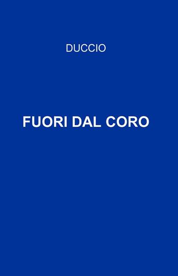 Fuori dal coro - Duccio - Libro ilmiolibro self publishing 2013, La community di ilmiolibro.it | Libraccio.it