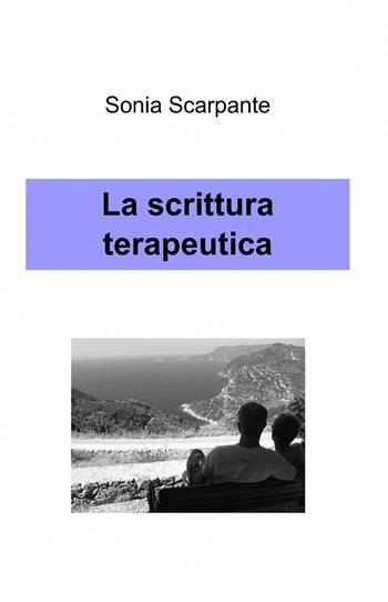 La scrittura terapeutica - Sonia Scarpante - Libro ilmiolibro self publishing 2013, La community di ilmiolibro.it | Libraccio.it